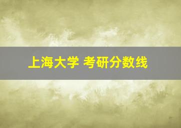 上海大学 考研分数线